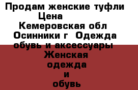 Продам женские туфли › Цена ­ 1 000 - Кемеровская обл., Осинники г. Одежда, обувь и аксессуары » Женская одежда и обувь   . Кемеровская обл.,Осинники г.